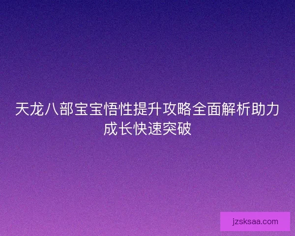 天龙八部宝宝悟性提升攻略全面解析助力成长快速突破