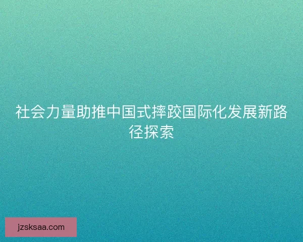 社会力量助推中国式摔跤国际化发展新路径探索
